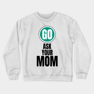 Go ask your mom funny graphic Crewneck Sweatshirt